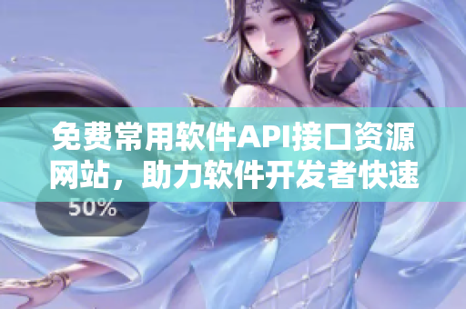 免费常用软件API接口资源网站，助力软件开发者快速开发！