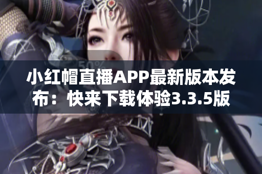 小红帽直播APP最新版本发布：快来下载体验3.3.5版本!