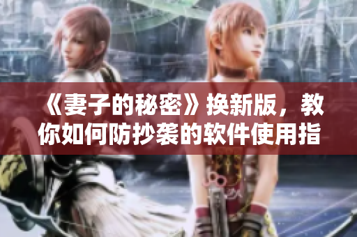 《妻子的秘密》换新版，教你如何防抄袭的软件使用指南