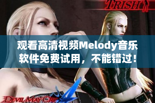 观看高清视频Melody音乐软件免费试用，不能错过！