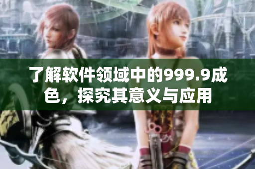 了解软件领域中的999.9成色，探究其意义与应用