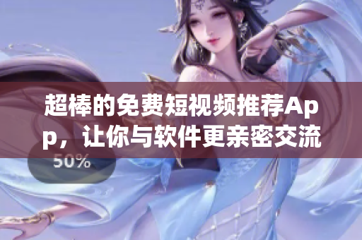 超棒的免费短视频推荐App，让你与软件更亲密交流！