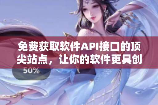 免费获取软件API接口的顶尖站点，让你的软件更具创新性。