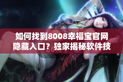 如何找到8008幸福宝官网隐藏入口？独家揭秘软件技巧