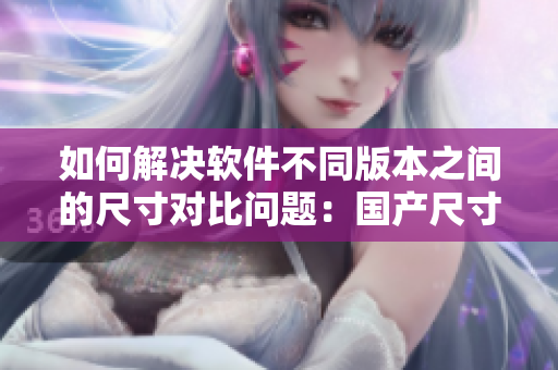 如何解决软件不同版本之间的尺寸对比问题：国产尺寸VS欧洲尺寸