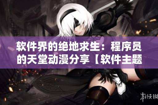 软件界的绝地求生：程序员的天堂动漫分享【软件主题】
