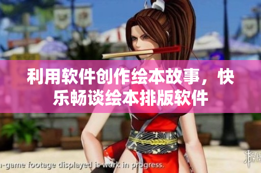利用软件创作绘本故事，快乐畅谈绘本排版软件