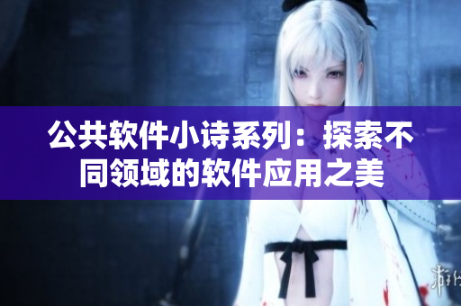 公共软件小诗系列：探索不同领域的软件应用之美