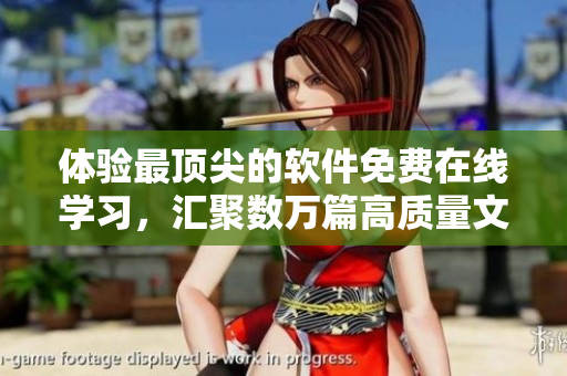 体验最顶尖的软件免费在线学习，汇聚数万篇高质量文章