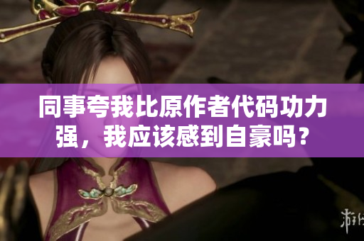同事夸我比原作者代码功力强，我应该感到自豪吗？