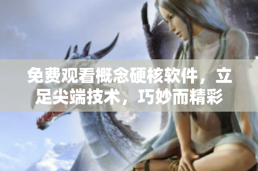 免费观看概念硬核软件，立足尖端技术，巧妙而精彩