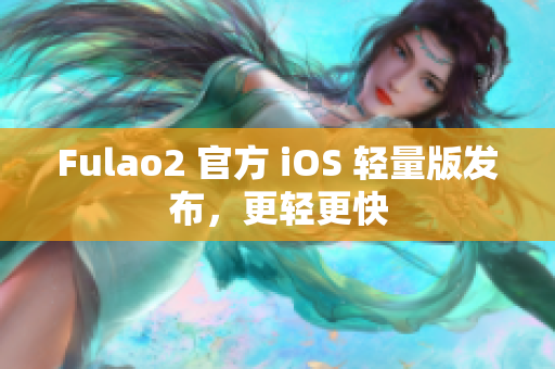 Fulao2 官方 iOS 轻量版发布，更轻更快
