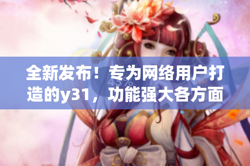 全新发布！专为网络用户打造的y31，功能强大各方面发色俱佳