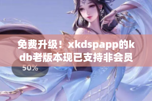 免费升级！xkdspapp的kdb老版本现已支持非会员用户使用