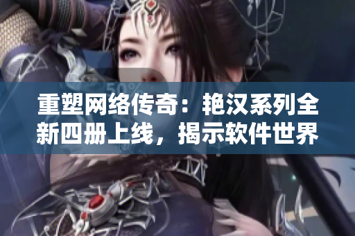重塑网络传奇：艳汉系列全新四册上线，揭示软件世界无限可能