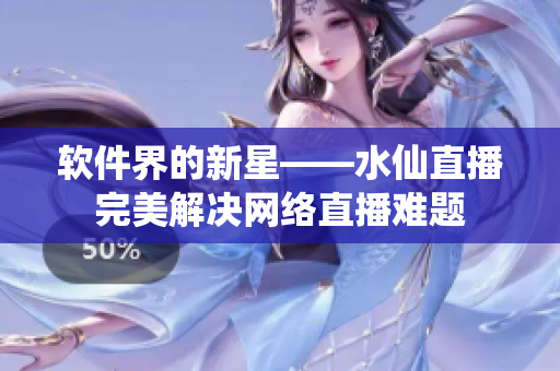 软件界的新星——水仙直播完美解决网络直播难题