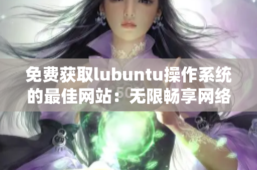 免费获取lubuntu操作系统的最佳网站：无限畅享网络软件的便捷之路