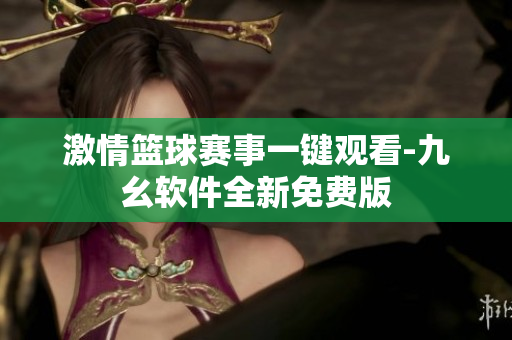 激情篮球赛事一键观看-九幺软件全新免费版