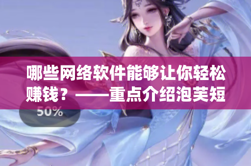 哪些网络软件能够让你轻松赚钱？——重点介绍泡芙短视频app