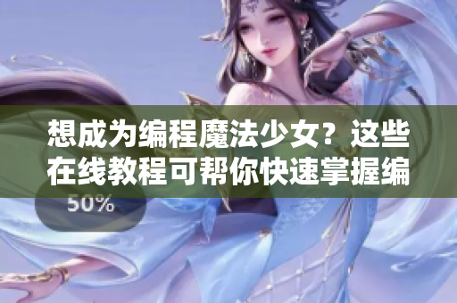 想成为编程魔法少女？这些在线教程可帮你快速掌握编程技能！