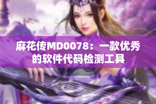 麻花传MD0078：一款优秀的软件代码检测工具
