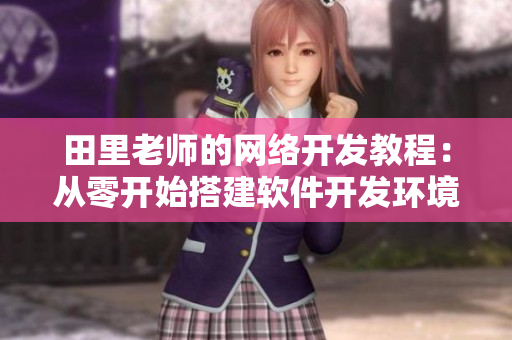 田里老师的网络开发教程：从零开始搭建软件开发环境