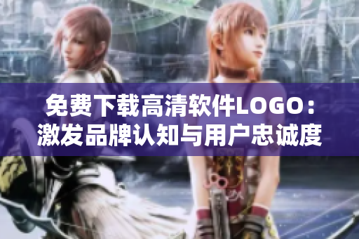免费下载高清软件LOGO：激发品牌认知与用户忠诚度的有效方法