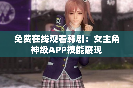 免费在线观看韩剧：女主角神级APP技能展现