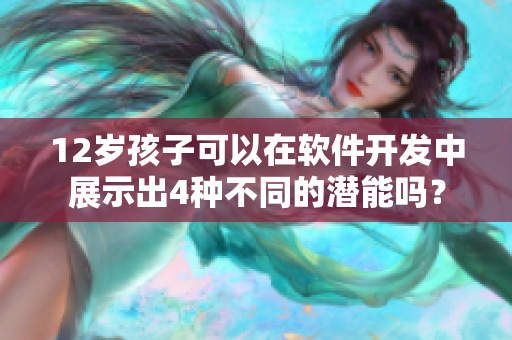12岁孩子可以在软件开发中展示出4种不同的潜能吗？