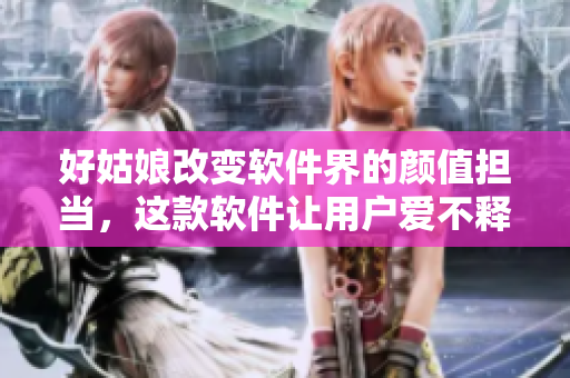 好姑娘改变软件界的颜值担当，这款软件让用户爱不释手