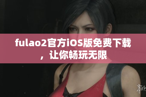 fulao2官方iOS版免费下载，让你畅玩无限