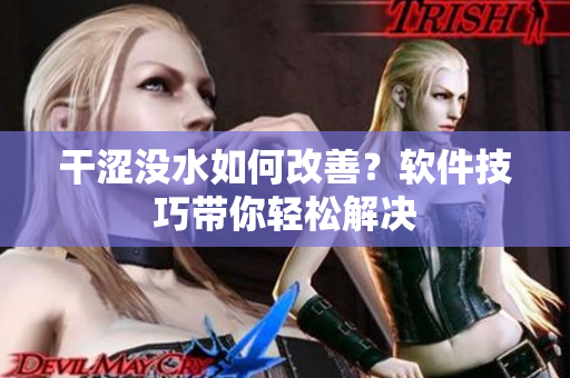 干涩没水如何改善？软件技巧带你轻松解决
