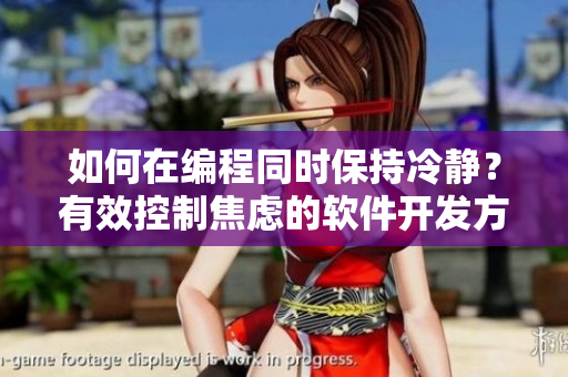 如何在编程同时保持冷静？有效控制焦虑的软件开发方法