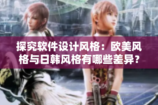 探究软件设计风格：欧美风格与日韩风格有哪些差异？