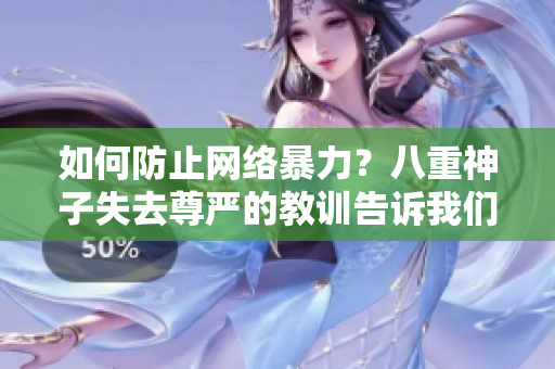 如何防止网络暴力？八重神子失去尊严的教训告诉我们什么