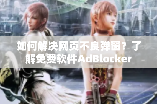 如何解决网页不良弹窗？了解免费软件AdBlocker