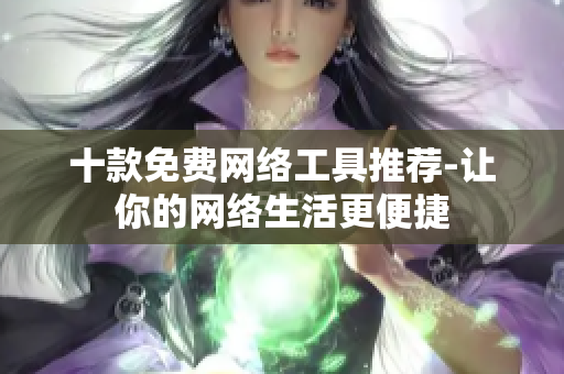 十款免费网络工具推荐-让你的网络生活更便捷