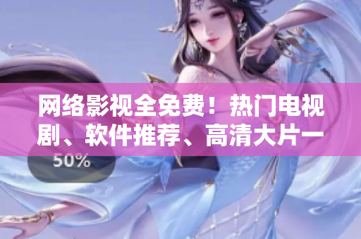 网络影视全免费！热门电视剧、软件推荐、高清大片一网打尽！