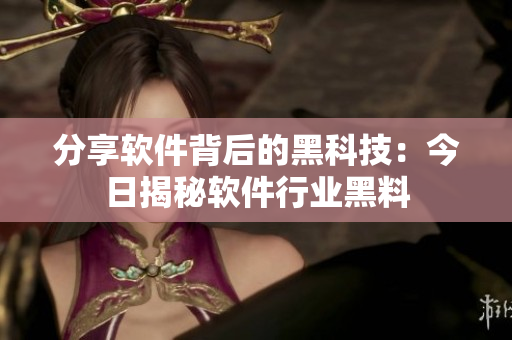 分享软件背后的黑科技：今日揭秘软件行业黑料