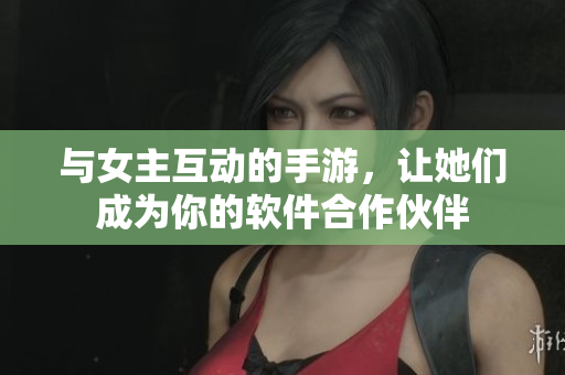 与女主互动的手游，让她们成为你的软件合作伙伴
