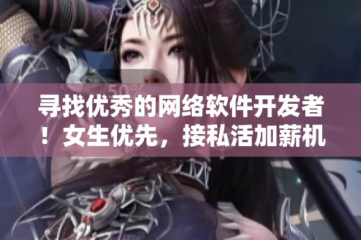 寻找优秀的网络软件开发者！女生优先，接私活加薪机会多！