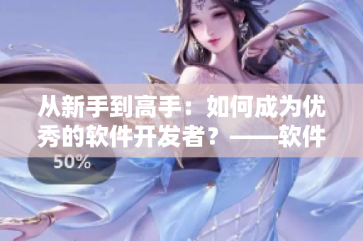从新手到高手：如何成为优秀的软件开发者？——软件开发技巧分享