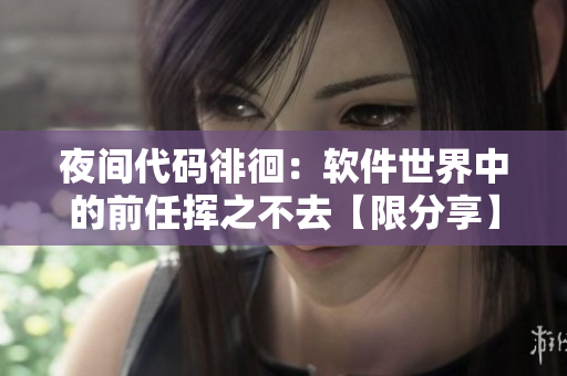 夜间代码徘徊：软件世界中的前任挥之不去【限分享】