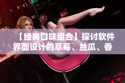 【经典口味组合】探讨软件界面设计的草莓、丝瓜、香蕉、榴莲元素
