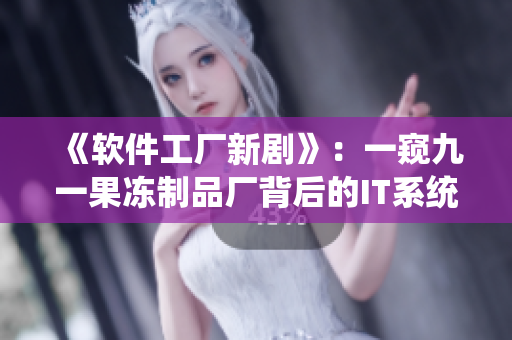 《软件工厂新剧》：一窥九一果冻制品厂背后的IT系统改造秘密