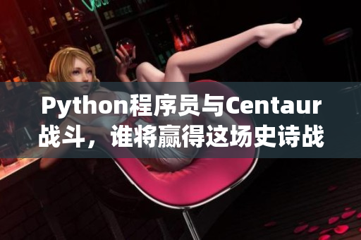 Python程序员与Centaur战斗，谁将赢得这场史诗战争？
