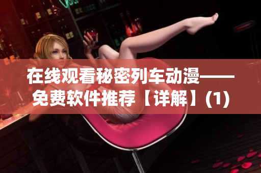 在线观看秘密列车动漫——免费软件推荐【详解】(1)