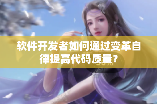 软件开发者如何通过变革自律提高代码质量？