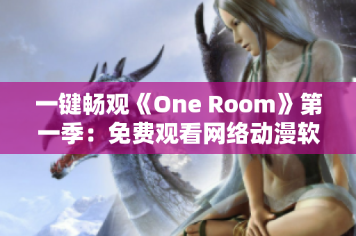一键畅观《One Room》第一季：免费观看网络动漫软件推荐