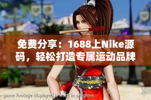 免费分享：1688上Nike源码，轻松打造专属运动品牌网站